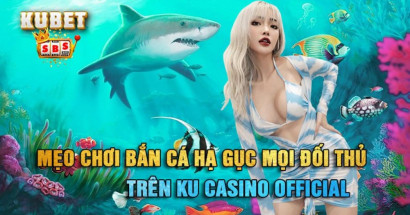 Mẹo chơi bắn cá hạ gục mọi đối thủ trên ku casino official